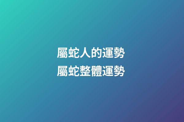 屬蛇人的運勢 屬蛇整體運勢-第1張-觀點-玄機(jī)派